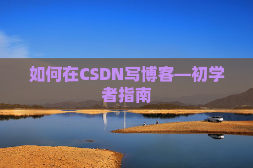 如何在CSDN写博客—初学者指南